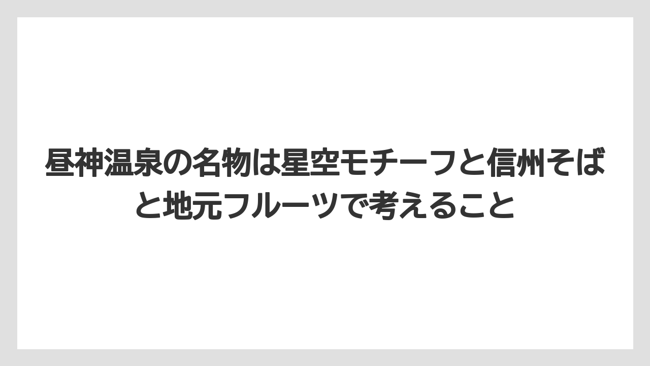 【リゾート】【宿泊】【旅】昼神温泉の名物は星空モチーフと信州そばと地元フルーツで考えること