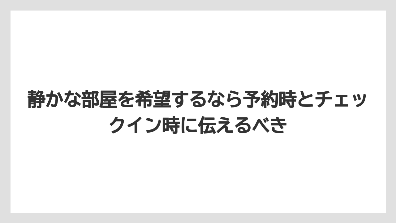【リゾート】【宿泊】【旅】静かな部屋を希望するなら予約時とチェックイン時に伝えるべき