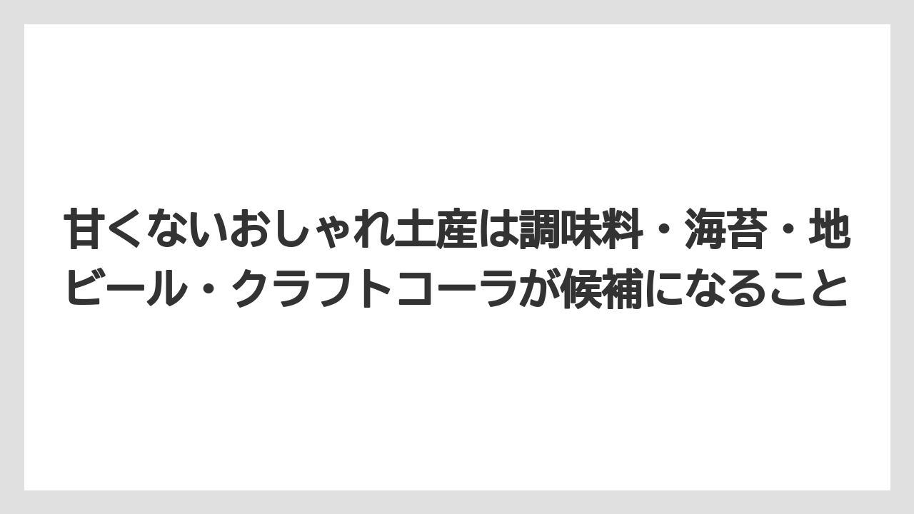 【リゾート】【宿泊】【旅】甘くないおしゃれ土産は調味料・海苔・地ビール・クラフトコーラが候補になること