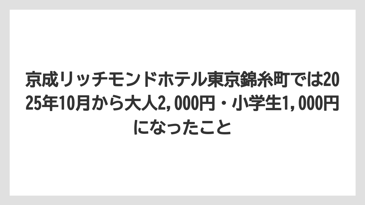 【リゾート】【宿泊】【旅】京成リッチモンドホテル東京錦糸町では2025年10月から大人2,000円・小学生1,000円になったこと