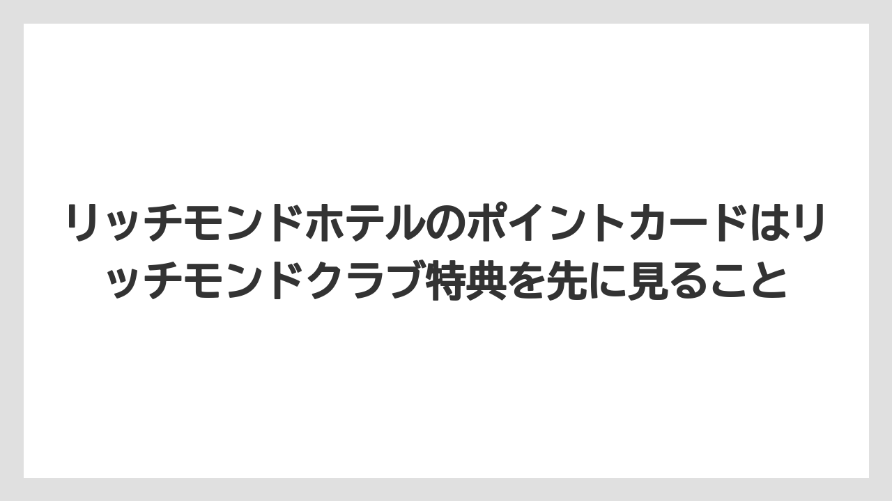 【リゾート】【宿泊】【旅】リッチモンドホテルのポイントカードはリッチモンドクラブ特典を先に見ること
