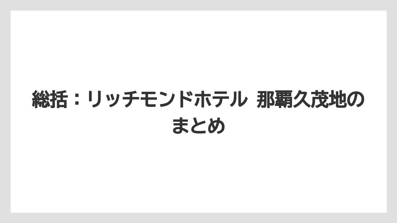 【リゾート】【国内旅行】【宿泊】【旅】総括：リッチモンドホテル 那覇久茂地のまとめ