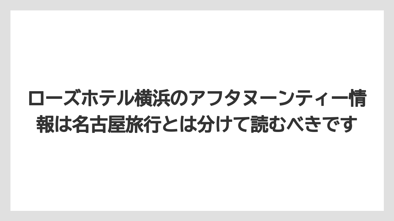 【リゾート】【宿泊】【旅】ローズホテル横浜のアフタヌーンティー情報は名古屋旅行とは分けて読むべきです