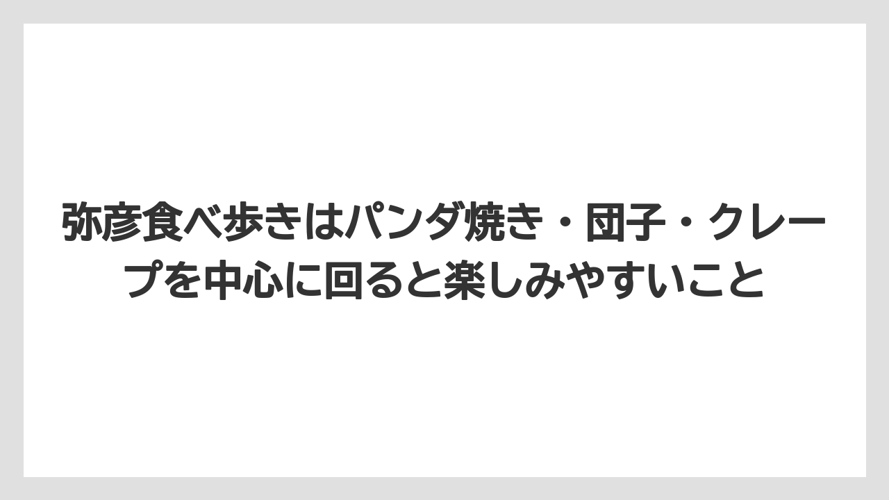 【リゾート】【宿泊】【旅】弥彦食べ歩きはパンダ焼き・団子・クレープを中心に回ると楽しみやすいこと