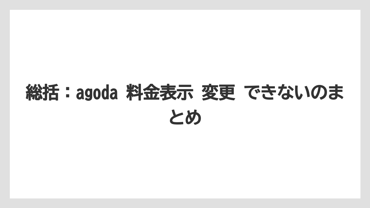 【リゾート】【宿泊】【旅】総括：agoda 料金表示 変更 できないのまとめ