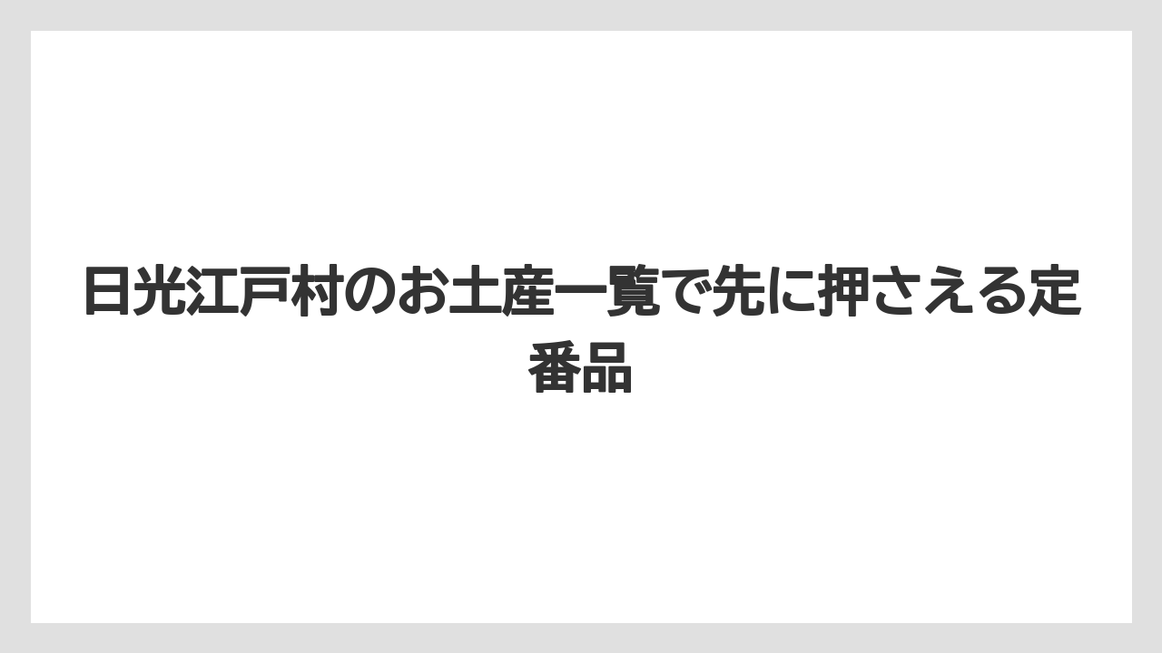 日光江戸村のお土産一覧で先に押さえる定番品