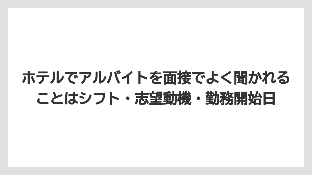 【リゾート】【宿泊】【旅】ホテルでアルバイトを面接でよく聞かれることはシフト・志望動機・勤務開始日