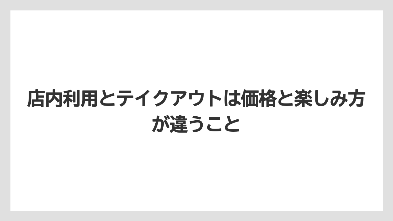 【リゾート】【宿泊】【旅】店内利用とテイクアウトは価格と楽しみ方が違うこと