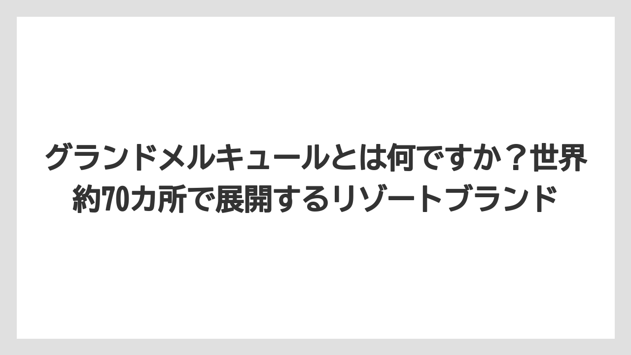 【リゾート】【国内旅行】【宿泊】【旅】グランドメルキュールとは何ですか？世界約70カ所で展開するリゾートブランド