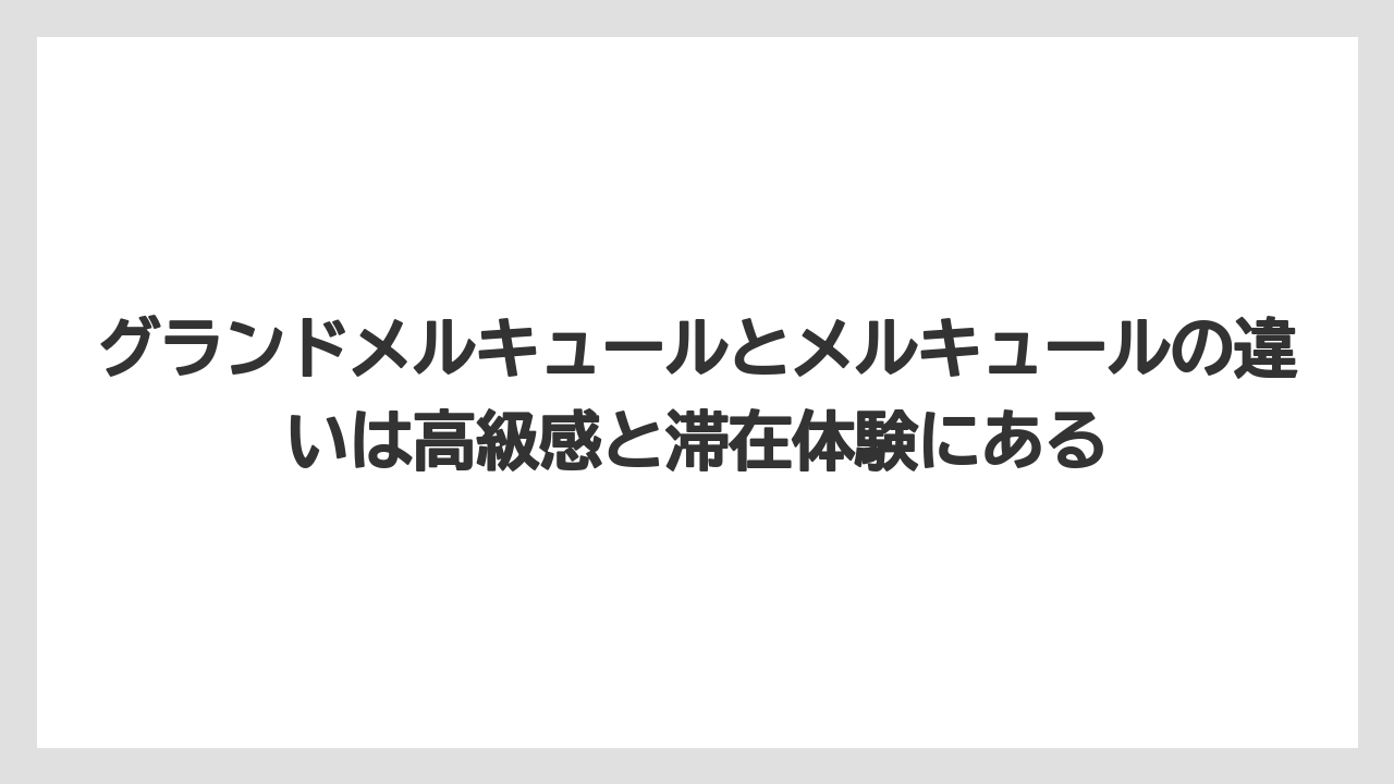 【リゾート】【宿泊】【旅】グランドメルキュールとメルキュールの違いは高級感と滞在体験にある