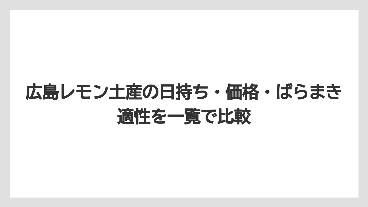 【リゾート】【宿泊】【旅】広島レモン土産の日持ち・価格・ばらまき適性を一覧で比較