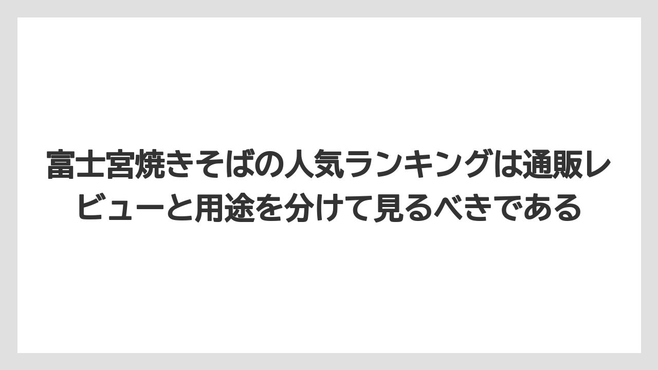 【リゾート】【宿泊】【旅】富士宮焼きそばの人気ランキングは通販レビューと用途を分けて見るべきである
