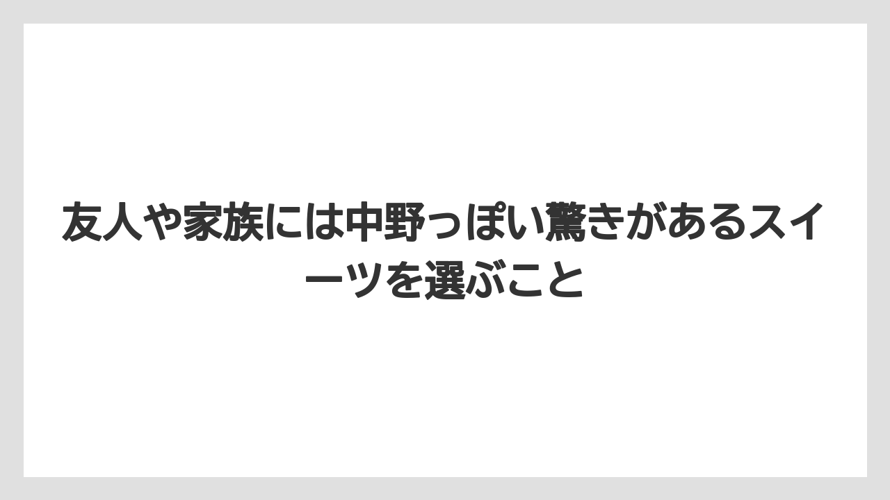 【リゾート】【宿泊】【旅】友人や家族には中野っぽい驚きがあるスイーツを選ぶこと
