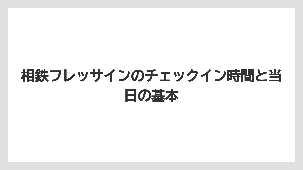 相鉄フレッサインのチェックイン時間と当日の基本