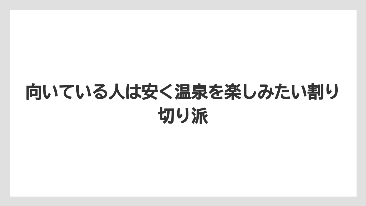 【リゾート】【宿泊】【旅】向いている人は安く温泉を楽しみたい割り切り派