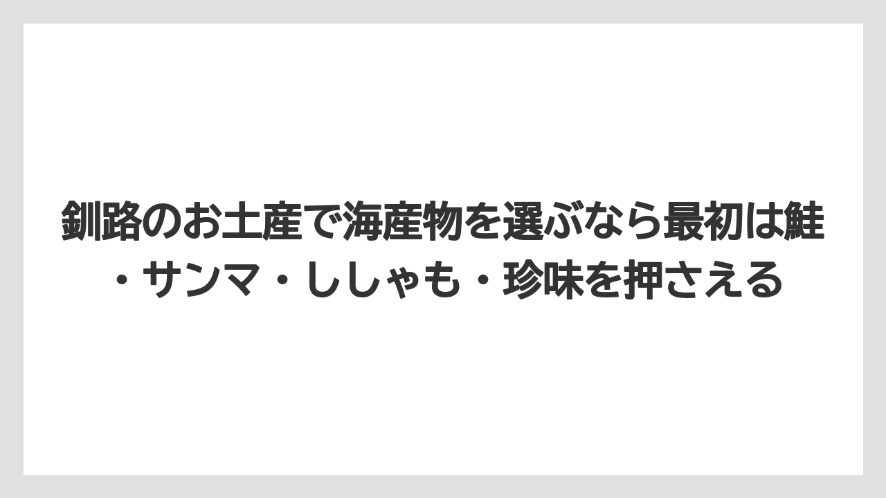 【リゾート】【宿泊】【旅】釧路のお土産で海産物を選ぶなら最初は鮭・サンマ・ししゃも・珍味を押さえる