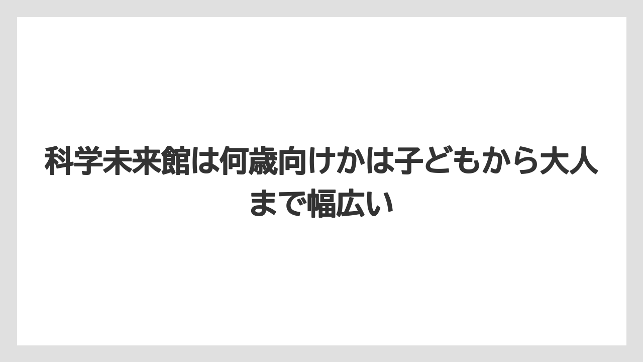 【リゾート】【宿泊】【旅】科学未来館は何歳向けかは子どもから大人まで幅広い