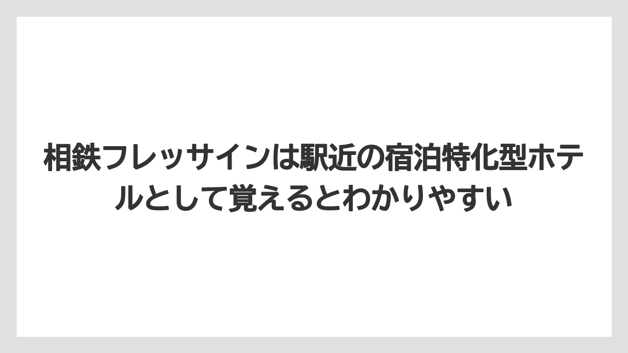 【リゾート】【宿泊】【旅】相鉄フレッサインは駅近の宿泊特化型ホテルとして覚えるとわかりやすい