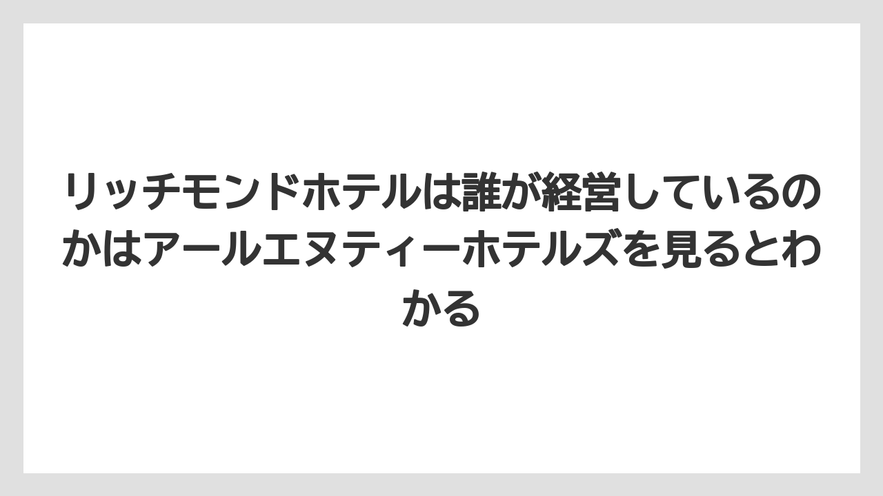 【ハイアット】【ヒルトン】【マリオット】【リゾート】【宿泊】リッチモンドホテルは誰が経営しているのかはアールエヌティーホテルズを見るとわかる