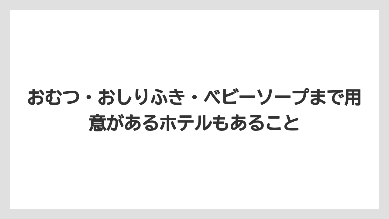 【リゾート】【宿泊】【旅】おむつ・おしりふき・ベビーソープまで用意があるホテルもあること