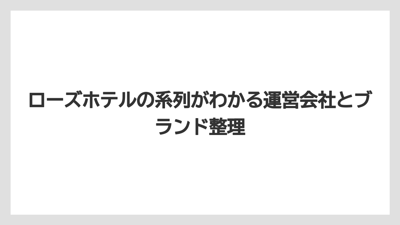 ローズホテルの系列がわかる運営会社とブランド整理