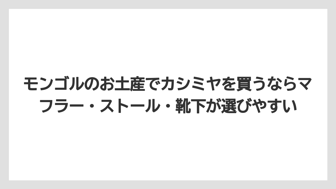 【リゾート】【宿泊】【旅】モンゴルのお土産でカシミヤを買うならマフラー・ストール・靴下が選びやすい