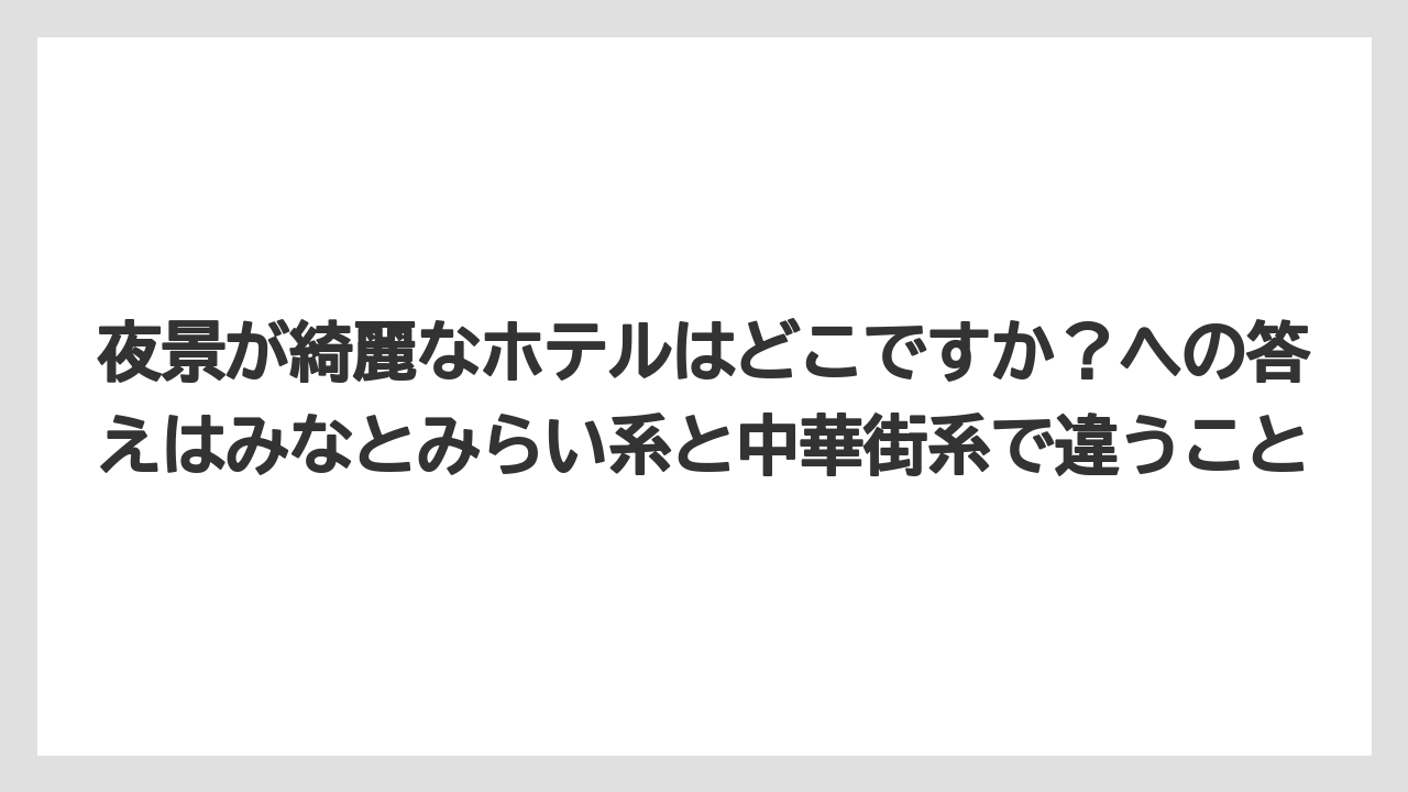 【リゾート】【宿泊】【旅】夜景が綺麗なホテルはどこですか？への答えはみなとみらい系と中華街系で違うこと