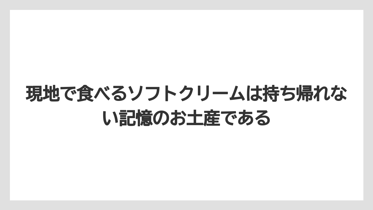 【リゾート】【宿泊】【旅】現地で食べるソフトクリームは持ち帰れない記憶のお土産である