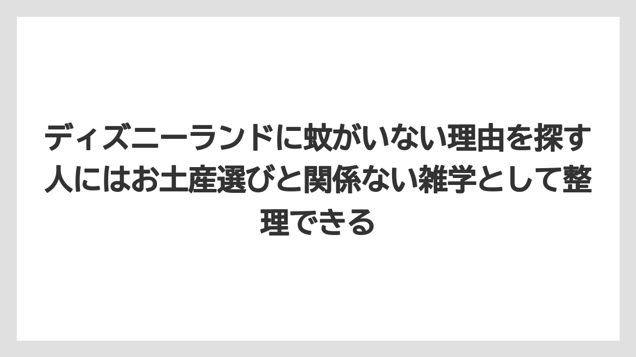 【リゾート】【宿泊】【旅】ディズニーランドに蚊がいない理由を探す人にはお土産選びと関係ない雑学として整理できる
