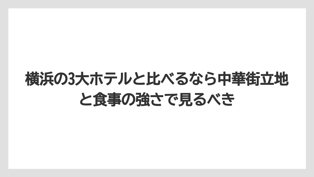 【リゾート】【宿泊】【旅】横浜の3大ホテルと比べるなら中華街立地と食事の強さで見るべき