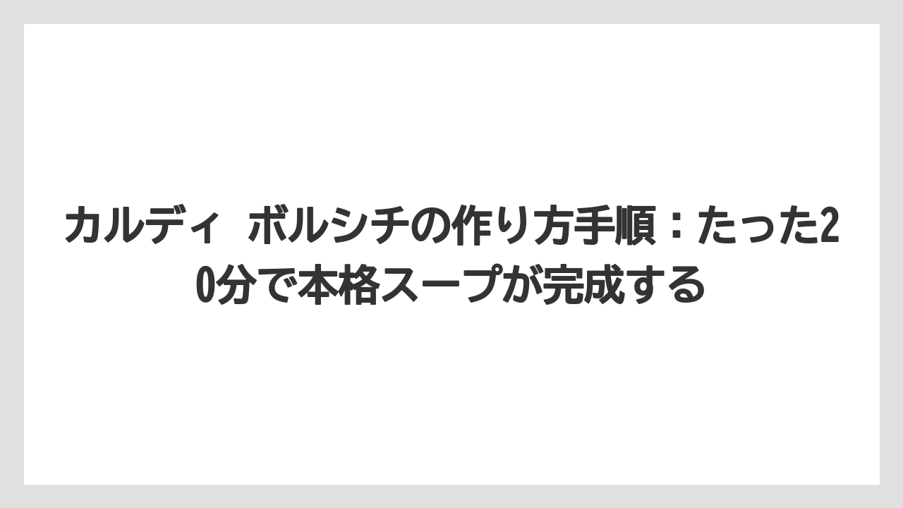 【リゾート】【宿泊】【旅】カルディ ボルシチの作り方手順：たった20分で本格スープが完成する