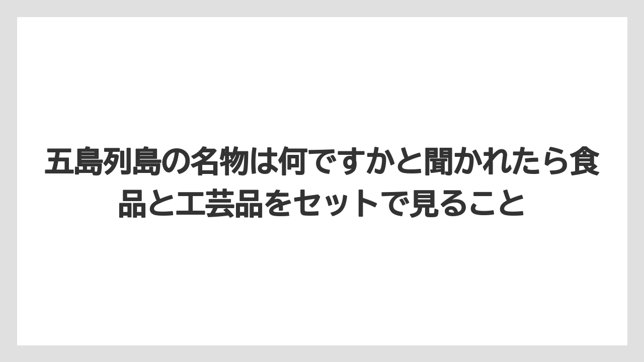 【リゾート】【宿泊】【旅】五島列島の名物は何ですかと聞かれたら食品と工芸品をセットで見ること