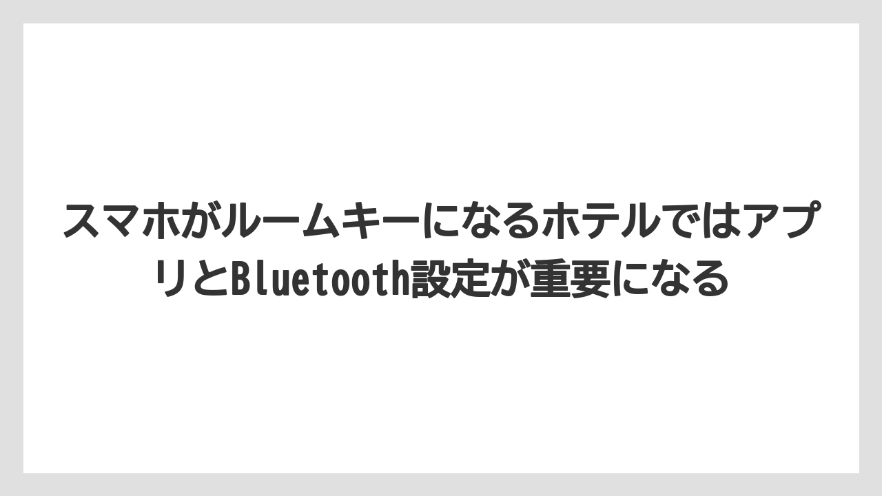 【リゾート】【宿泊】【旅】スマホがルームキーになるホテルではアプリとBluetooth設定が重要になる