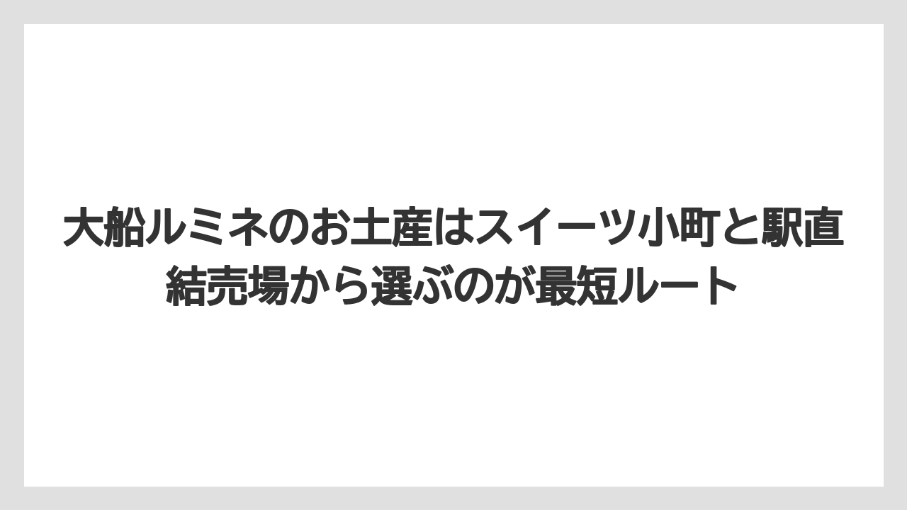 【リゾート】【宿泊】【旅】大船ルミネのお土産はスイーツ小町と駅直結売場から選ぶのが最短ルート