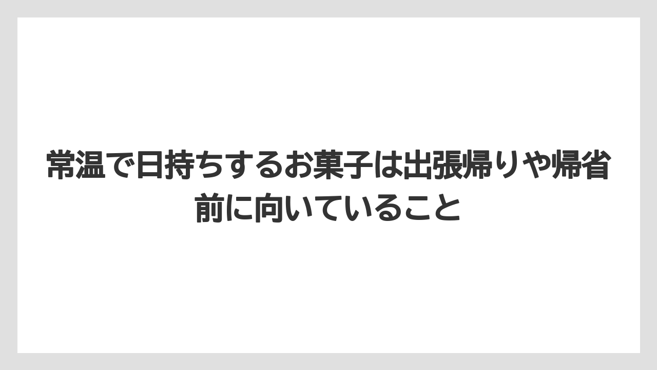 【リゾート】【宿泊】【旅】常温で日持ちするお菓子は出張帰りや帰省前に向いていること