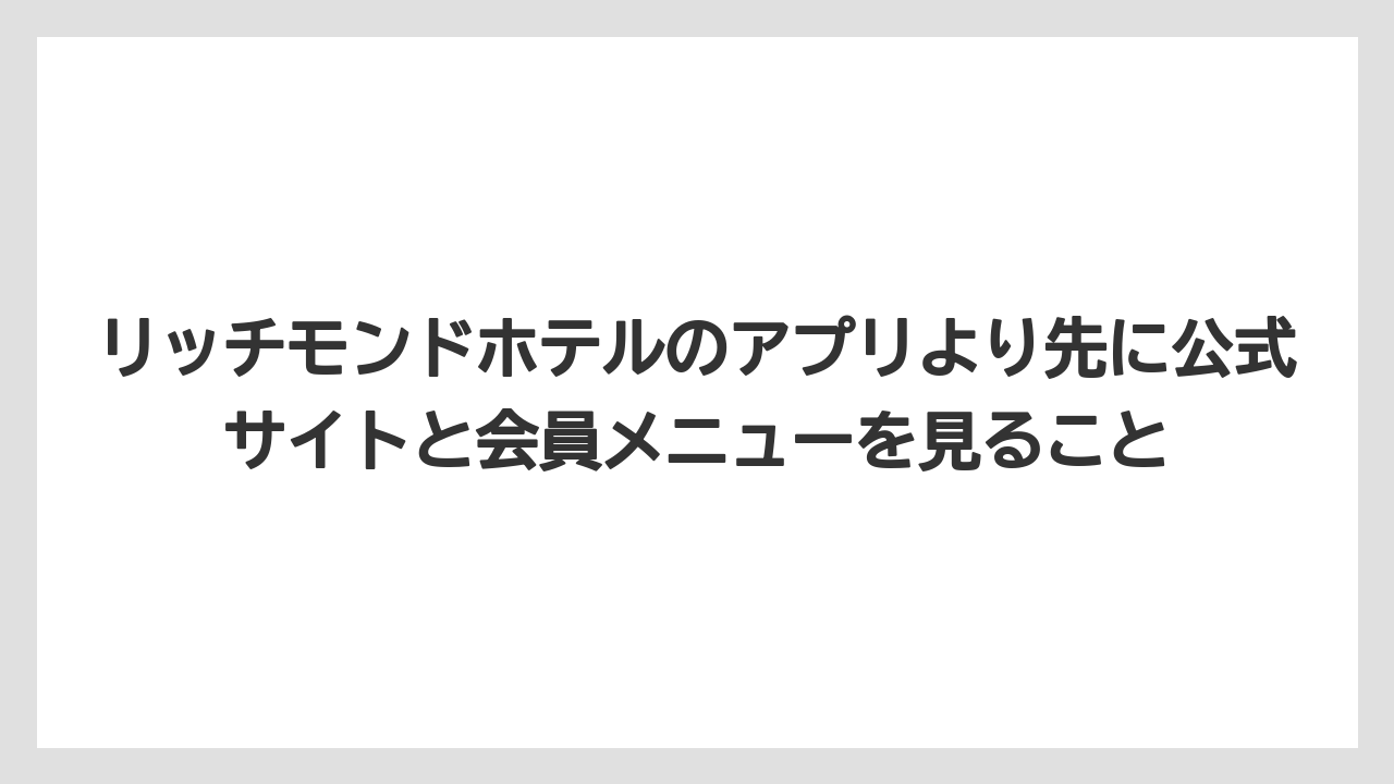 【リゾート】【宿泊】【旅】リッチモンドホテルのアプリより先に公式サイトと会員メニューを見ること