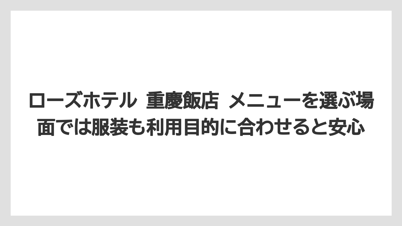 【リゾート】【宿泊】【旅】ローズホテル 重慶飯店 メニューを選ぶ場面では服装も利用目的に合わせると安心