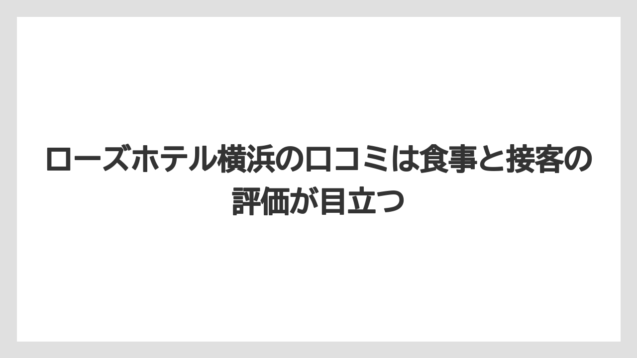 【リゾート】【宿泊】【旅】ローズホテル横浜の口コミは食事と接客の評価が目立つ