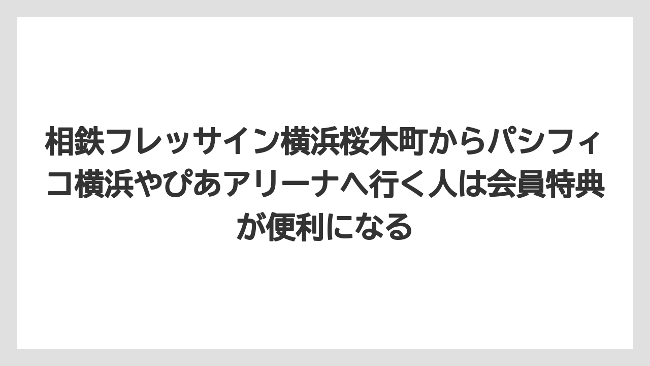 【リゾート】【宿泊】【旅】相鉄フレッサイン横浜桜木町からパシフィコ横浜やぴあアリーナへ行く人は会員特典が便利になる