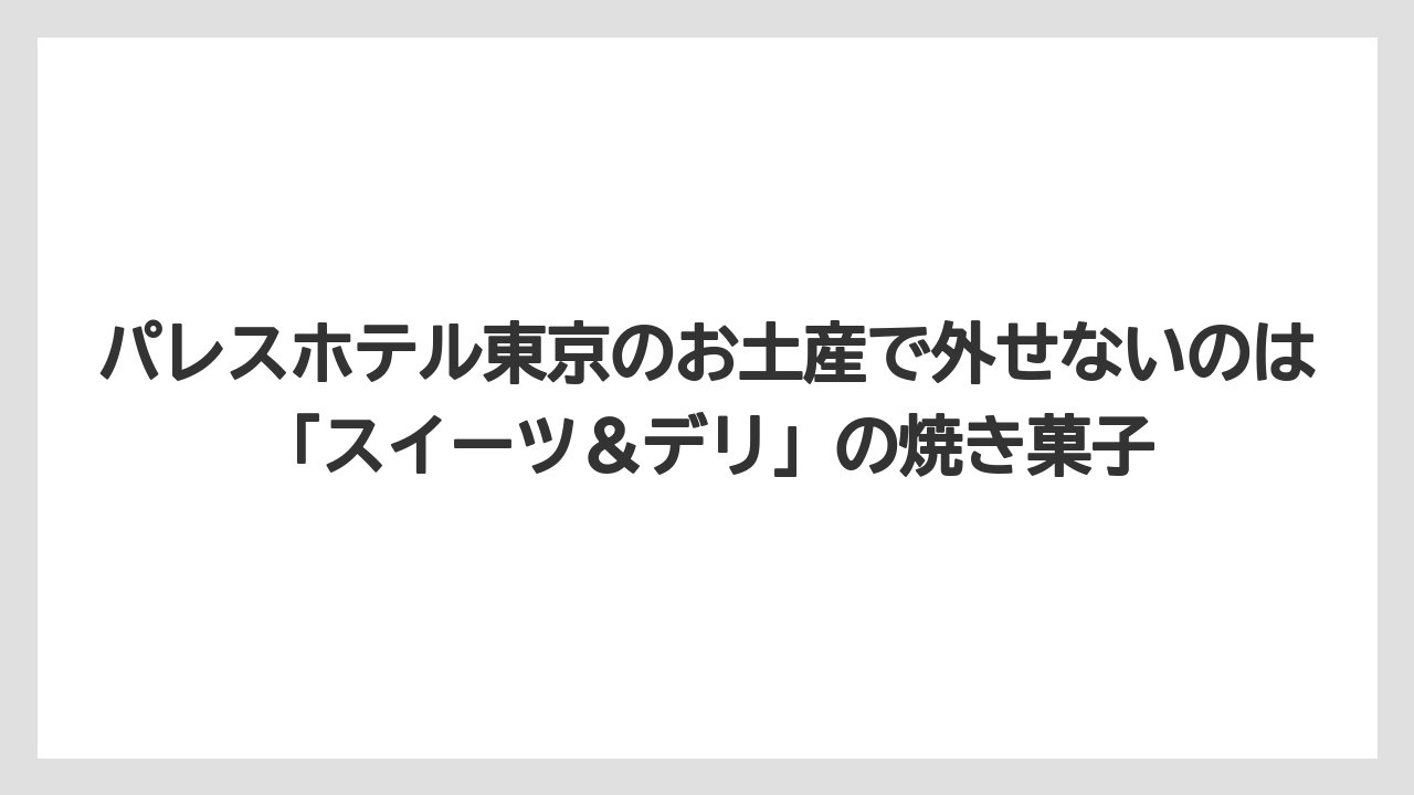 【パレスホテル】【リゾート】【宿泊】パレスホテル東京のお土産で外せないのは「スイーツ＆デリ」の焼き菓子