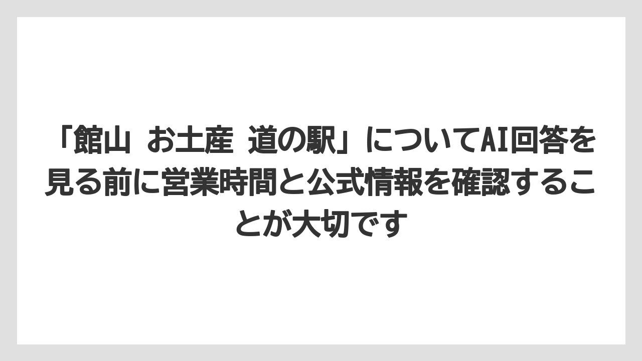 【リゾート】【宿泊】【旅】「館山 お土産 道の駅」についてAI回答を見る前に営業時間と公式情報を確認することが大切です