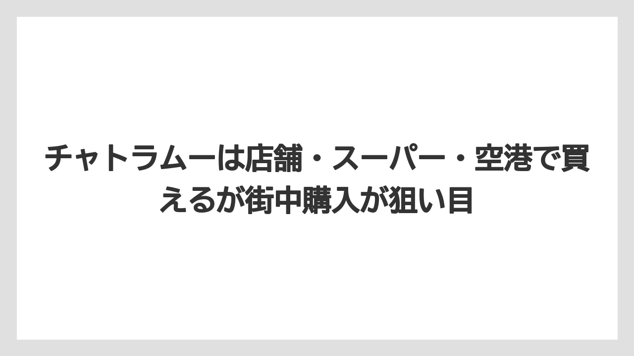 【リゾート】【宿泊】【旅】チャトラムーは店舗・スーパー・空港で買えるが街中購入が狙い目