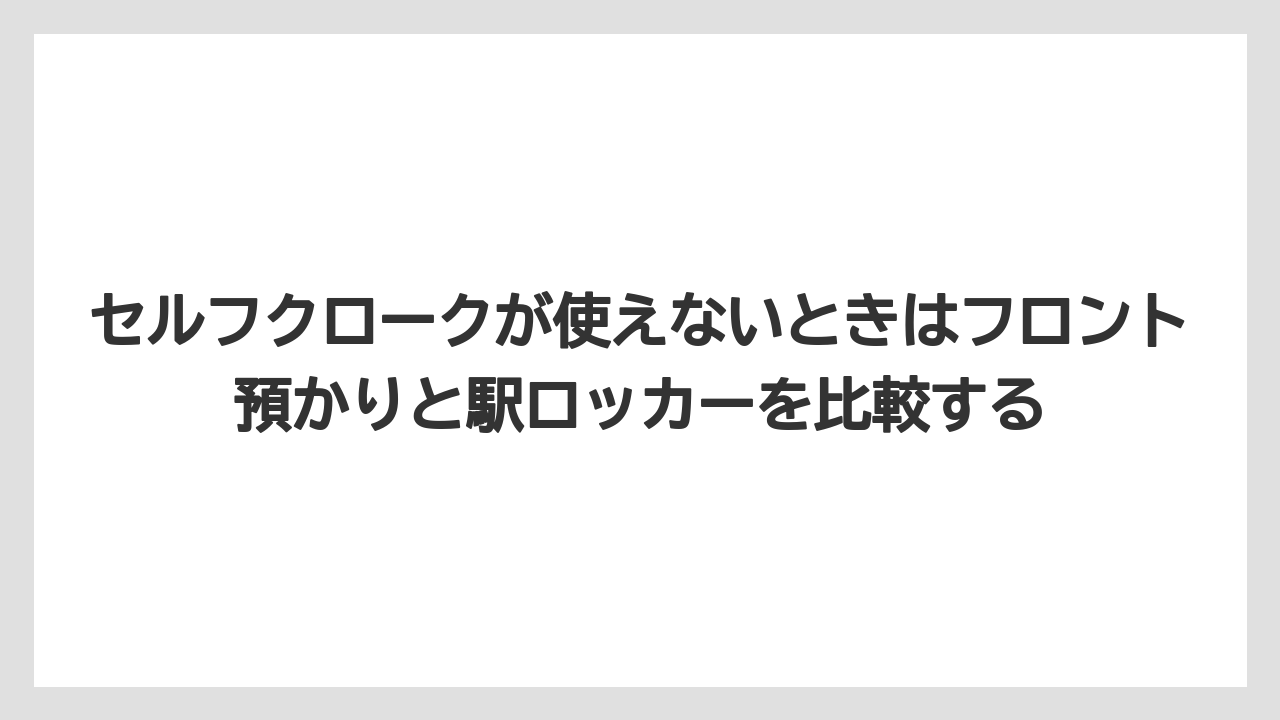 【リゾート】【宿泊】【旅】セルフクロークが使えないときはフロント預かりと駅ロッカーを比較する