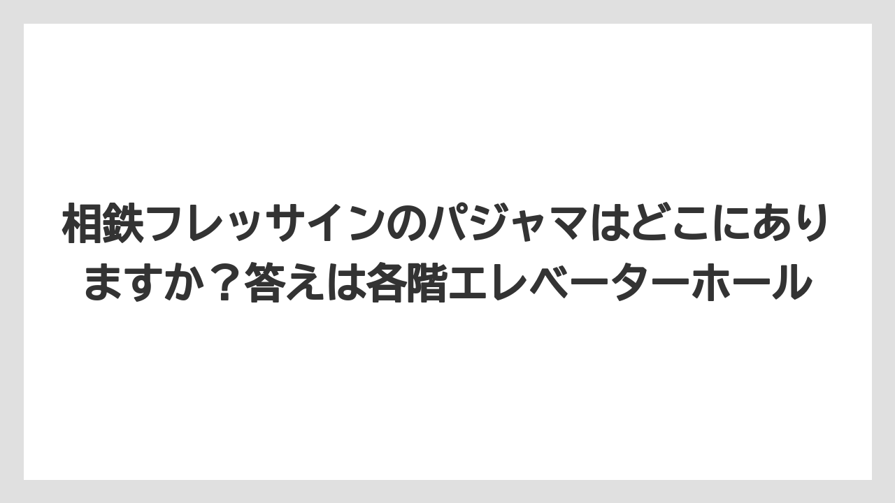 【リゾート】【宿泊】【旅】相鉄フレッサインのパジャマはどこにありますか?答えは各階エレベーターホール