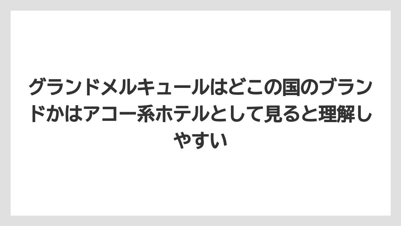 【リゾート】【宿泊】【旅】グランドメルキュールはどこの国のブランドかはアコー系ホテルとして見ると理解しやすい