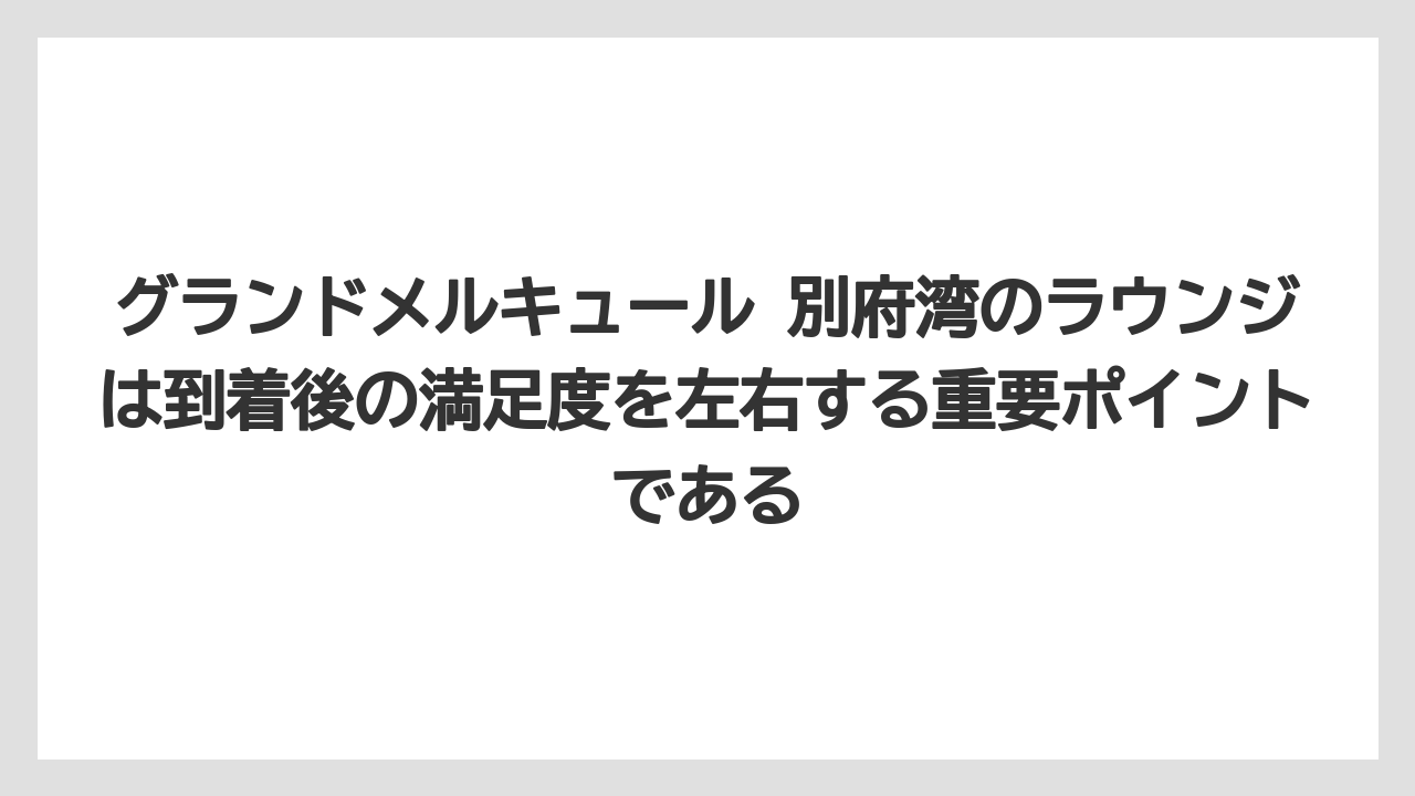 【リゾート】【宿泊】【旅】グランドメルキュール 別府湾のラウンジは到着後の満足度を左右する重要ポイントである
