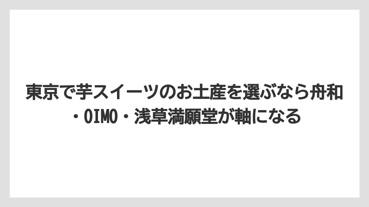 【リゾート】【宿泊】【旅】東京で芋スイーツのお土産を選ぶなら舟和・OIMO・浅草満願堂が軸になる