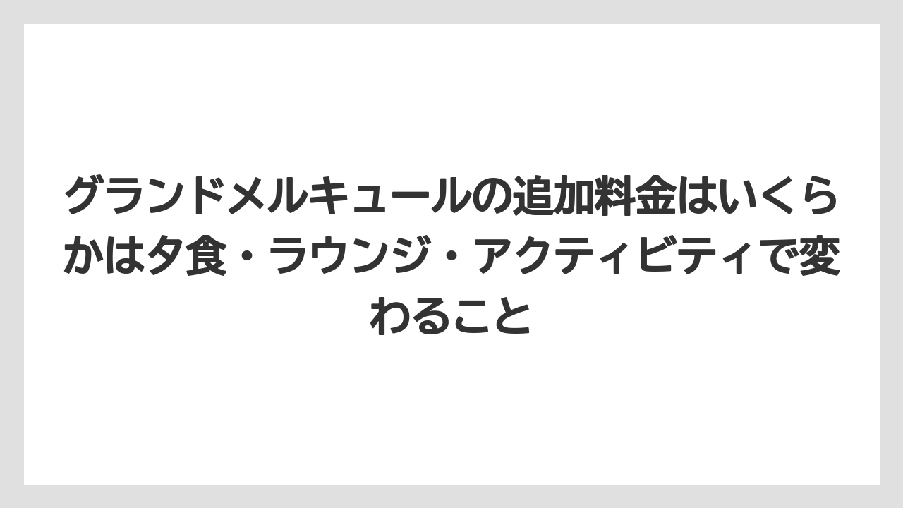 【リゾート】【国内旅行】【宿泊】【旅】グランドメルキュールの追加料金はいくらかは夕食・ラウンジ・アクティビティで変わること