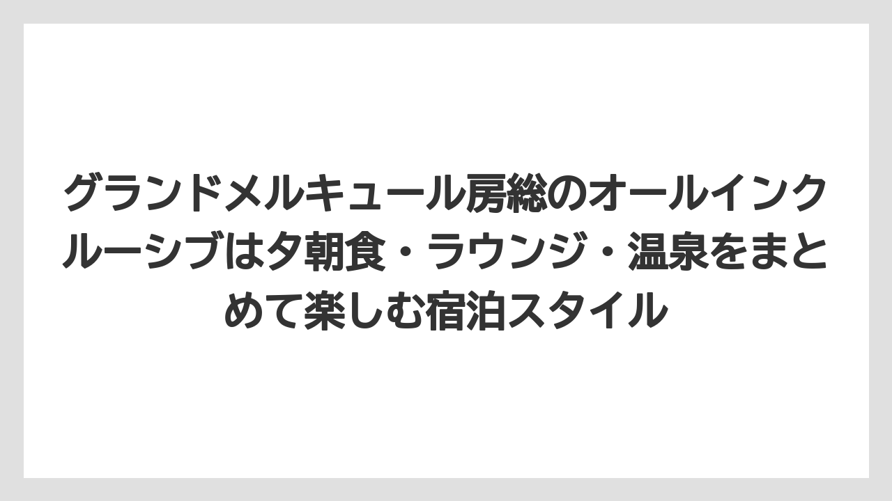 【リゾート】【宿泊】【旅】グランドメルキュール房総のオールインクルーシブは夕朝食・ラウンジ・温泉をまとめて楽しむ宿泊スタイル