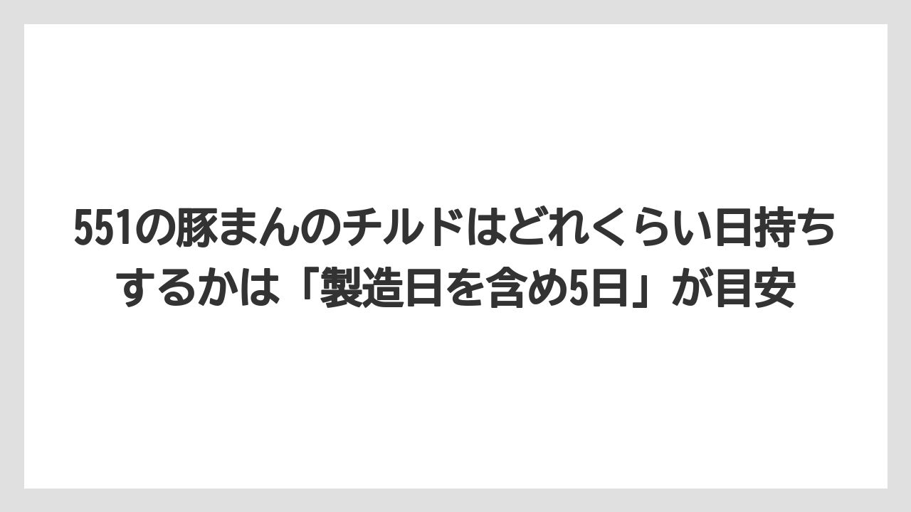 【リゾート】【宿泊】【旅】551の豚まんのチルドはどれくらい日持ちするかは「製造日を含め5日」が目安